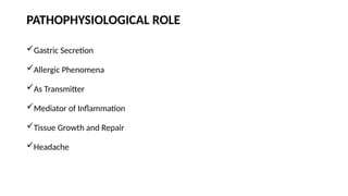 PATHOPHYSIOLOGICAL ROLE
Gastric Secretion
Allergic Phenomena
As Transmitter
Mediator of Inflammation
Tissue Growth and Repair
Headache
 