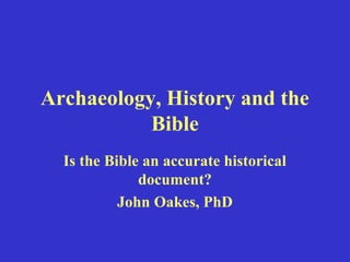 Archaeology, History and the
Bible
Is the Bible an accurate historical
document?
John Oakes, PhD
 