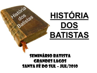 HISTÓRIA  DOS BATISTAS SEMINÁRIO BATISTA  GRANDES LAGOS SANTA FÉ DO SUL – JUL/2010 