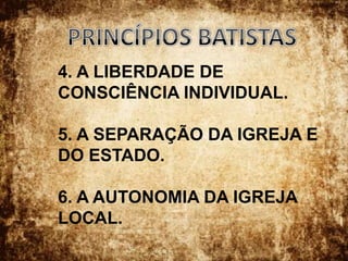 PRINCÍPIOS BATISTAS4. A LIBERDADE DE CONSCIÊNCIA INDIVIDUAL.5. A SEPARAÇÃO DA IGREJA E DO ESTADO.6. A AUTONOMIA DA IGREJA LOCAL.
