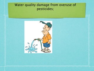 Water quality damage from overuse of
              pesticides;
 