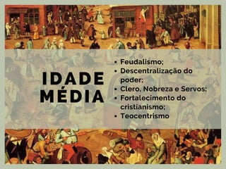 IDADE
MÉDIA
Feudalismo;
Descentralização do
poder;
Clero, Nobreza e Servos;
Fortalecimento do
cristianismo;
Teocentrismo
 