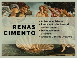 RENAS
CIMENTO
Antropocentrismo;
Renovação das áreas do
conhecimento;
Desenvolvimento
artístico;
Grandes Centros Urbanos
 