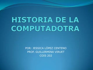 POR: JESSICA LÓPEZ CENTENO
PROF. GUILLERMINA VIRUET
COIS 202

 