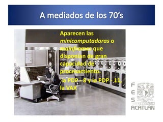 • Aparecen las
  minicomputadoras o
  mainframes que
  disponían de gran
  capacidad de
  procesamiento.
• la PDP - 8 y la PDP - 11,
  la VAX
 