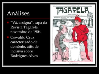 Análises “ Vá, assigna”, capa da Revista Tagarela, novembro de 1904 Oswaldo Cruz caracterizado de demônio, atitude incisiva sobre Rodrigues Alves 