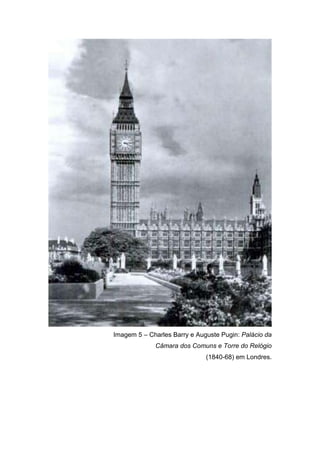 Imagem 5 – Charles Barry e Auguste Pugin: Palácio da
             Câmara dos Comuns e Torre do Relógio
                              (1840-68) em Londres.
 