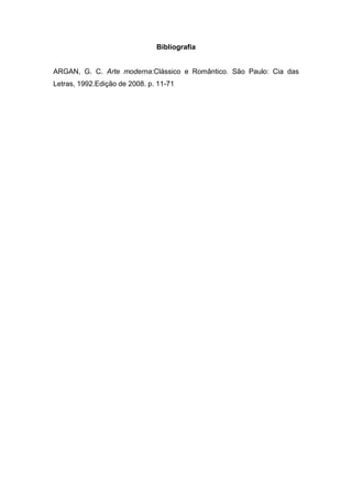 Bibliografia


ARGAN, G. C. Arte moderna:Clássico e Romântico. São Paulo: Cia das
Letras, 1992.Edição de 2008. p. 11-71
 