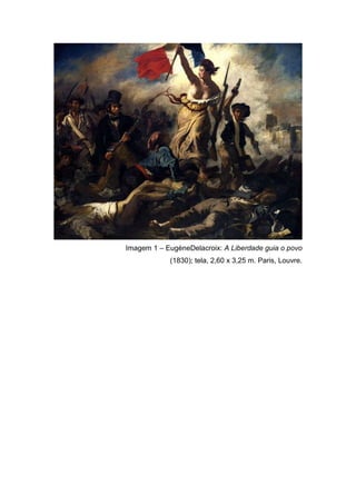 Imagem 1 – EugèneDelacroix: A Liberdade guia o povo
            (1830); tela, 2,60 x 3,25 m. Paris, Louvre.
 