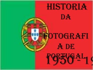Historia
da
fotografi
a de
Portugal
1950 - 19
 
