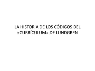 LA HISTORIA DE LOS CÓDIGOS DEL
«CURRÍCULUM» DE LUNDGREN
 