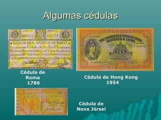Algumas cédulas

Cédula de
Roma
1786

Cédula de Hong Kong
1954

Cédula de
Nova Jérsei

 