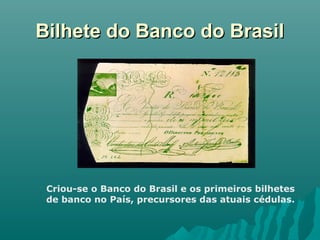 Bilhete do Banco do Brasil

Criou-se o Banco do Brasil e os primeiros bilhetes
de banco no País, precursores das atuais cédulas.

 