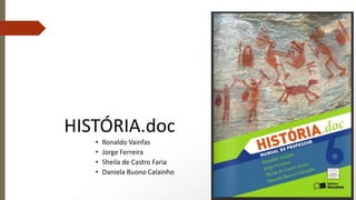 HISTÓRIA.doc
• Ronaldo Vainfas
• Jorge Ferreira
• Sheila de Castro Faria
• Daniela Buono Calainho
 
