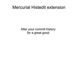 Mercurial Histedit extension
Alter your commit history
for a great good
 