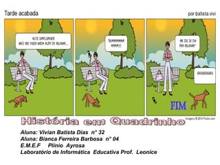 Aluna: Vivian Batista Dias n° 32
Aluna: Bianca Ferreira Barbosa n° 04
E.M.E.F Plínio Ayrosa
Laboratório de Informática Educativa Prof. Leonice
6ª série B
 