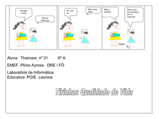 Ploft!!!
Aluna Thamara nº 31 6ª A
EMEF. Plínio Ayrosa DRE / FÒ
Laboratório de Informática
Educativa POIE Leonice
Devagar
moça
Não se
preocupe
Ai! que
dó.
Não chore
bebê
Mas é
preciso.
Olha o que
vai acontecer
com a
bactéria!
 
