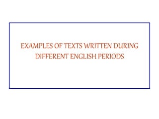 EXAMPLES OF TEXTS WRITTEN DURING
DIFFERENT ENGLISH PERIODS
 