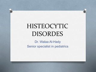 HISTEOCYTIC
DISORDES
Dr. Walaa Al-Hady
Senior specialist in pediatrics
 