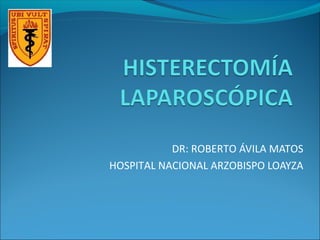 DR: ROBERTO ÁVILA MATOS
HOSPITAL NACIONAL ARZOBISPO LOAYZA
 