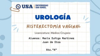 Histerectomía Vaginal
Licenciatura: Médico Cirujano
Alumnos: Marìa Zuñiga Martinez
Juan de Díos
6to.”A”
urología
 