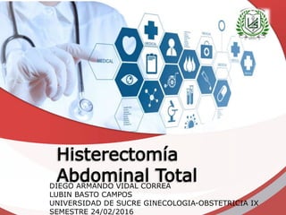 Histerectomía
Abdominal TotalDIEGO ARMANDO VIDAL CORREA
LUBIN BASTO CAMPOS
UNIVERSIDAD DE SUCRE GINECOLOGIA-OBSTETRICIA IX
SEMESTRE 24/02/2016
 