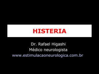 HISTERIA Dr. Rafael Higashi Médico neurologista www.estimulacaoneurologica.com.br   