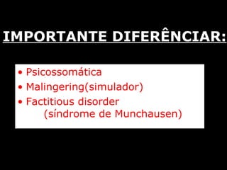 IMPORTANTE DIFERÊNCIAR:   Psicossomática Malingering(simulador) Factitious disorder  (síndrome de Munchausen) 