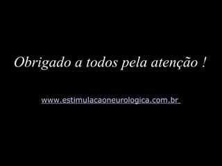 Obrigado a todos pela atenção ! www.estimulacaoneurologica.com.br   