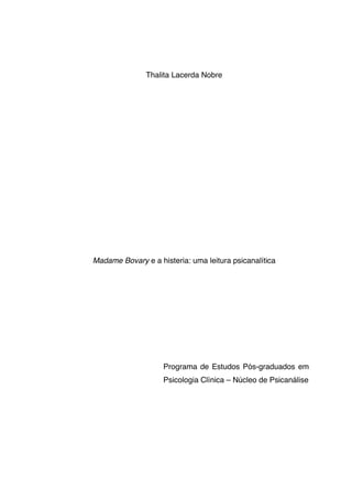 Thalita Lacerda Nobre
Madame Bovary e a histeria: uma leitura psicanalítica
Programa de Estudos Pós-graduados em
Psicologia Clínica – Núcleo de Psicanálise
 