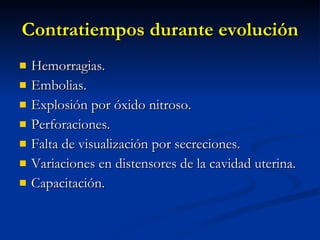 Contratiempos durante evolución Hemorragias. Embolias. Explosión por óxido nitroso. Perforaciones. Falta de visualización por secreciones. Variaciones en distensores de la cavidad uterina. Capacitación. 