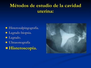 Métodos de estudio de la cavidad uterina: Histerosalpingografía. Legrado biopsia. Legrado. Ultrasonografía Histeroscopía. 