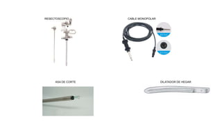 RESECTOSCOPIO
ASA DE CORTE
CABLE MONOPOLAR
DILATADOR DE HEGAR
 