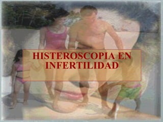 HISTEROSCOPIA EN
INFERTILIDAD
 