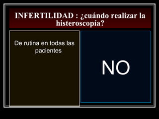 INFERTILIDAD : ¿cuándo realizar la
histeroscopía?
De rutina en todas las
pacientes
NO
 