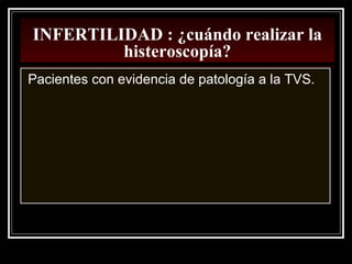 INFERTILIDAD : ¿cuándo realizar la
histeroscopía?
Pacientes con evidencia de patología a la TVS.
 