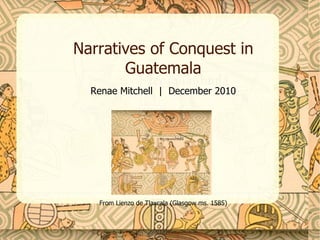 Narratives of Conquest in Guatemala Renae Mitchell  |  December 2010 From Lienzo de Tlaxcala (Glasgow ms. 1585) 