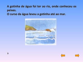 A gotinha de água foi ter ao rio, onde conheceu os peixes. O curso da água levou a gotinha até ao mar. 9 