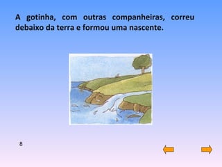 A gotinha, com outras companheiras, correu debaixo da terra e formou uma nascente. 8 