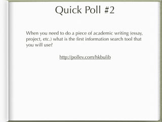 Quick Poll #2
When you need to do a piece of academic writing (essay,
project, etc.) what is the ﬁrst information search tool that
you will use?
http://pollev.com/hkbulib
 