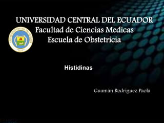 UNIVERSIDAD CENTRAL DEL ECUADOR
Facultad de Ciencias Medicas
Escuela de Obstetricia
Guamán Rodríguez Paola
Histidinas
 