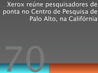 Xerox reúne pesquisadores de
ponta no Centro de Pesquisa de
        Palo Alto, na Califórnia




70
 