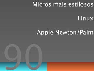 Micros mais estilosos

                Linux

  Apple Newton/Palm




90
 