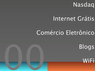 Nasdaq

      Internet Grátis

 Comércio Eletrônico




00
               Blogs

                WiFi
 