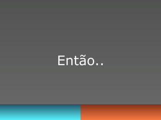 Então..
 