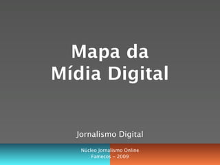 Mapa da
Mídia Digital


  Jornalismo Digital
   Núcleo Jornalismo Online
       Famecos - 2009
 