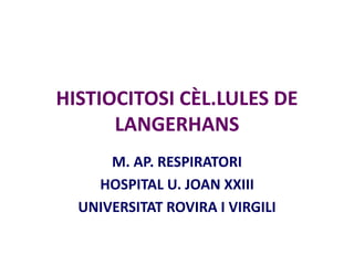 HISTIOCITOSI CÈL.LULES DE
LANGERHANS
M. AP. RESPIRATORI
HOSPITAL U. JOAN XXIII
UNIVERSITAT ROVIRA I VIRGILI
 