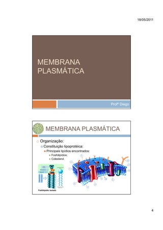 18/05/2011




MEMBRANA
PLASMÁTICA



                                            Profº Diego




        MEMBRANA PLASMÁTICA
  Organização:
     Constituição lipoprotéica:
         Principais lipídios encontrados:
              Fosfolipídios;
              Colesterol.




Fosfolipídio isolado




                                                                  4
 