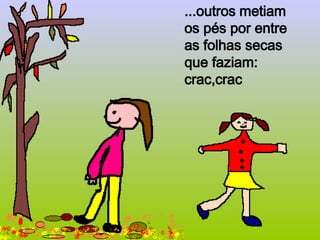 ...outros metiam
os pés por entre
as folhas secas
que faziam:
crac,crac
 