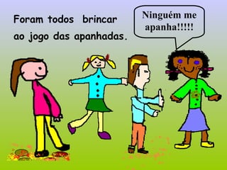 Foram todos brincar
ao jogo das apanhadas.
Ninguém me
apanha!!!!!
 